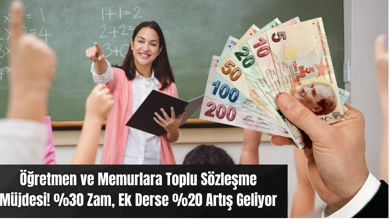 Öğretmen ve Memurlara Toplu Sözleşme Müjdesi! %30 Zam, Ek Derse %20 Artış Geliyor