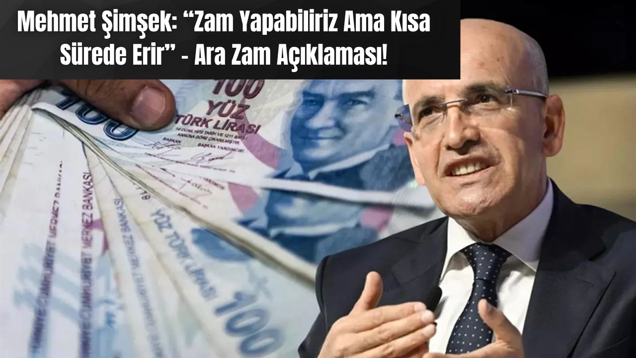 Mehmet Şimşek: “Zam Yapabiliriz Ama Kısa Sürede Erir” – Ara Zam Açıklaması!