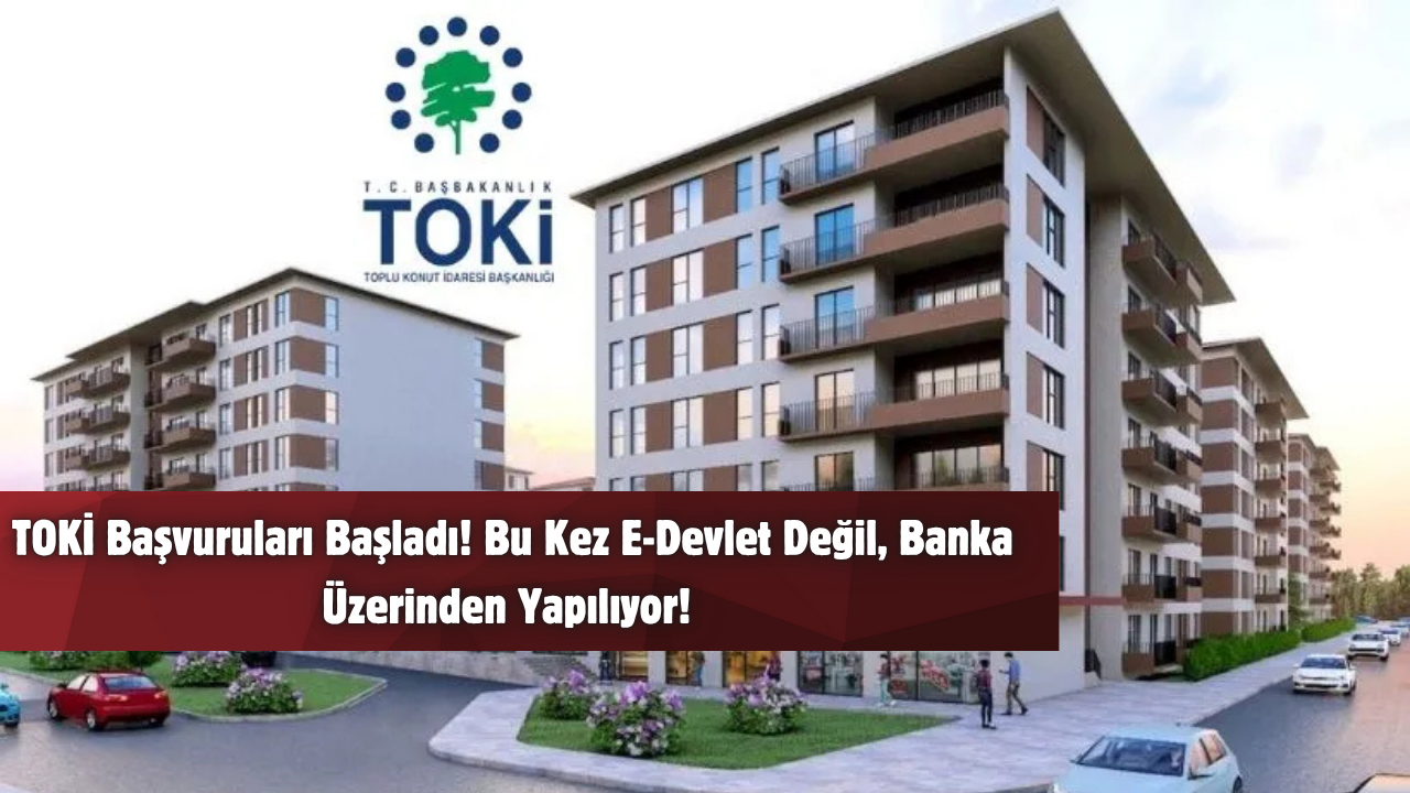 TOKİ Başvuruları Başladı! Bu Kez E-Devlet Değil, Banka Üzerinden Yapılıyor! 🏦📋