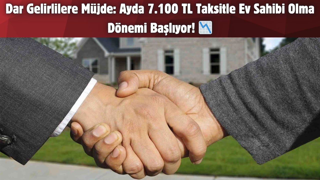 Dar Gelirlilere Müjde: Ayda 7.100 TL Taksitle Ev Sahibi Olma Dönemi Başlıyor! 📉
