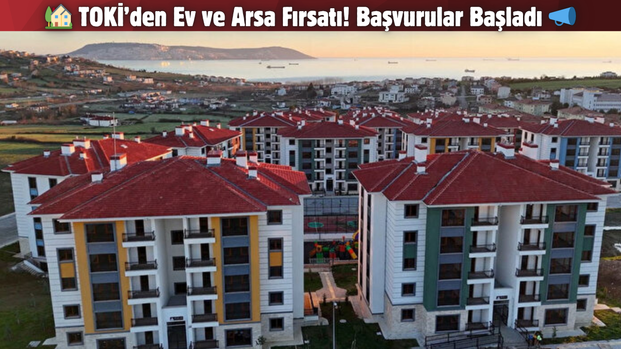 TOKİ’den Ev ve Arsa Fırsatı! Başvurular Başladı 📣