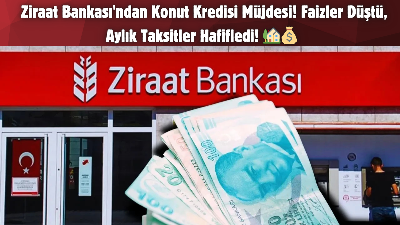 Ziraat Bankası’ndan Konut Kredisi Müjdesi! Faizler Düştü, Aylık Taksitler Hafifledi! 🏡💰