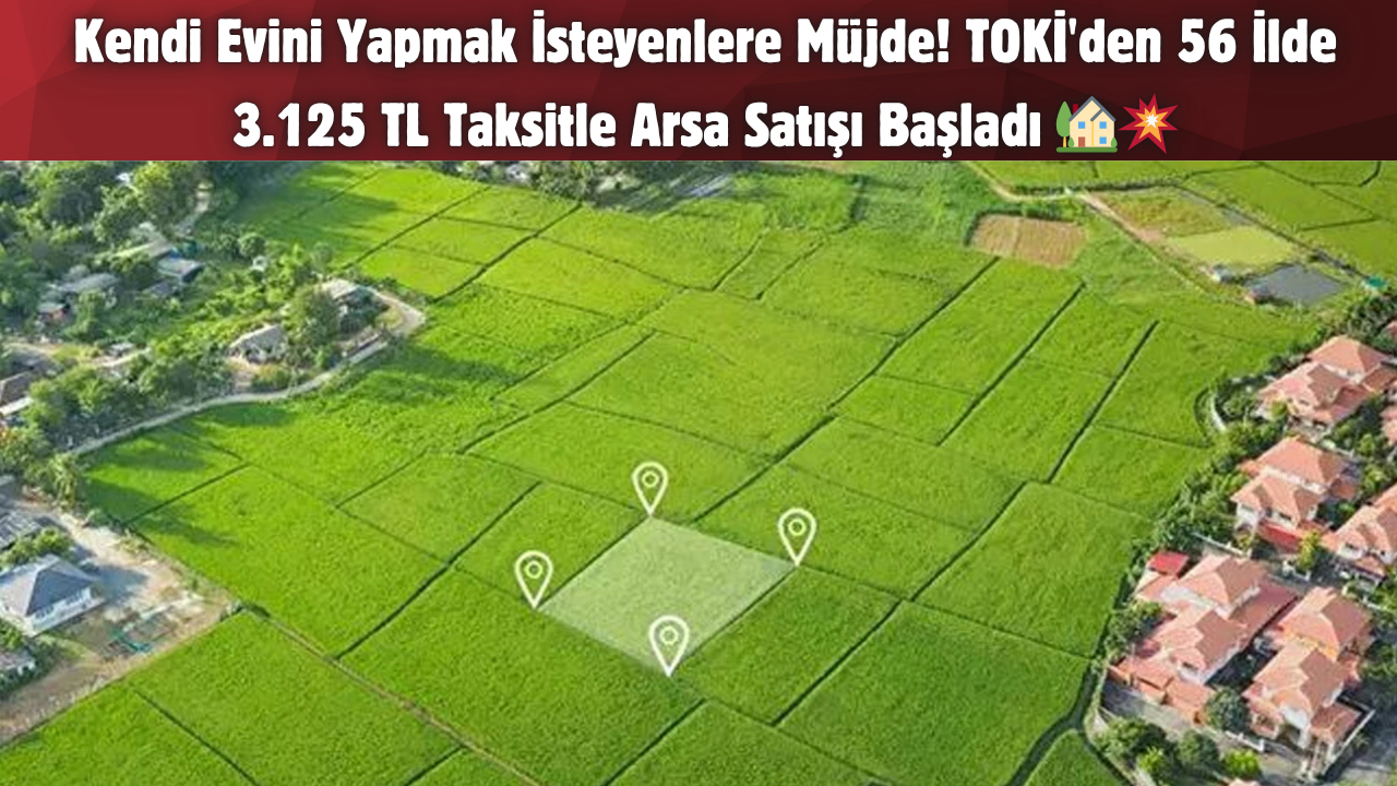 Kendi Evini Yapmak İsteyenlere Müjde! TOKİ’den 56 İlde 3.125 TL Taksitle Arsa Satışı Başladı 🏡💥