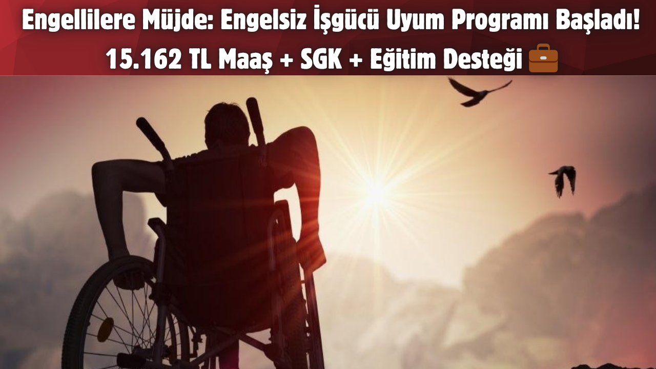 Engellilere Müjde: Engelsiz İşgücü Uyum Programı Başladı! 15.162 TL Maaş + SGK + Eğitim Desteği 💼