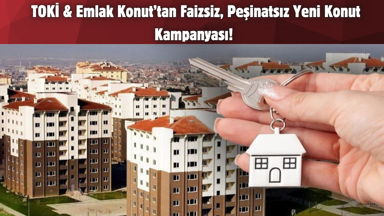 TOKİ & Emlak Konut’tan Faizsiz, Peşinatsız Yeni Konut Kampanyası!