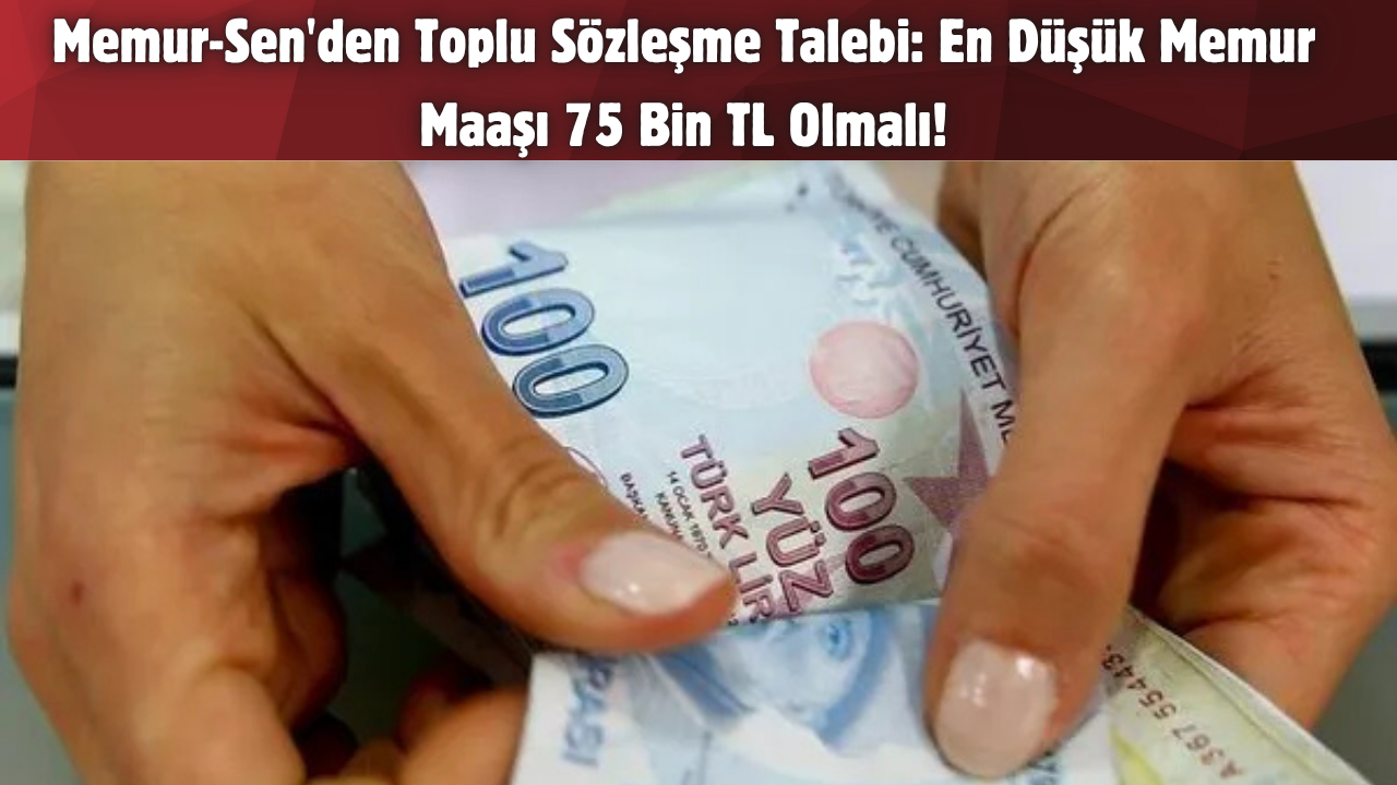 Memur-Sen’den Toplu Sözleşme Talebi: En Düşük Memur Maaşı 75 Bin TL Olmalı!