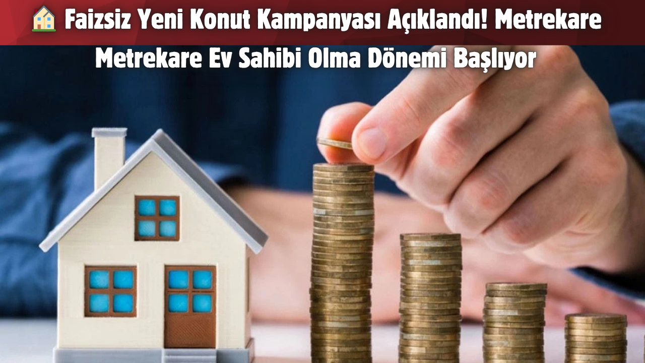 🏠 Faizsiz Yeni Konut Kampanyası Açıklandı! Metrekare Metrekare Ev Sahibi Olma Dönemi Başlıyor