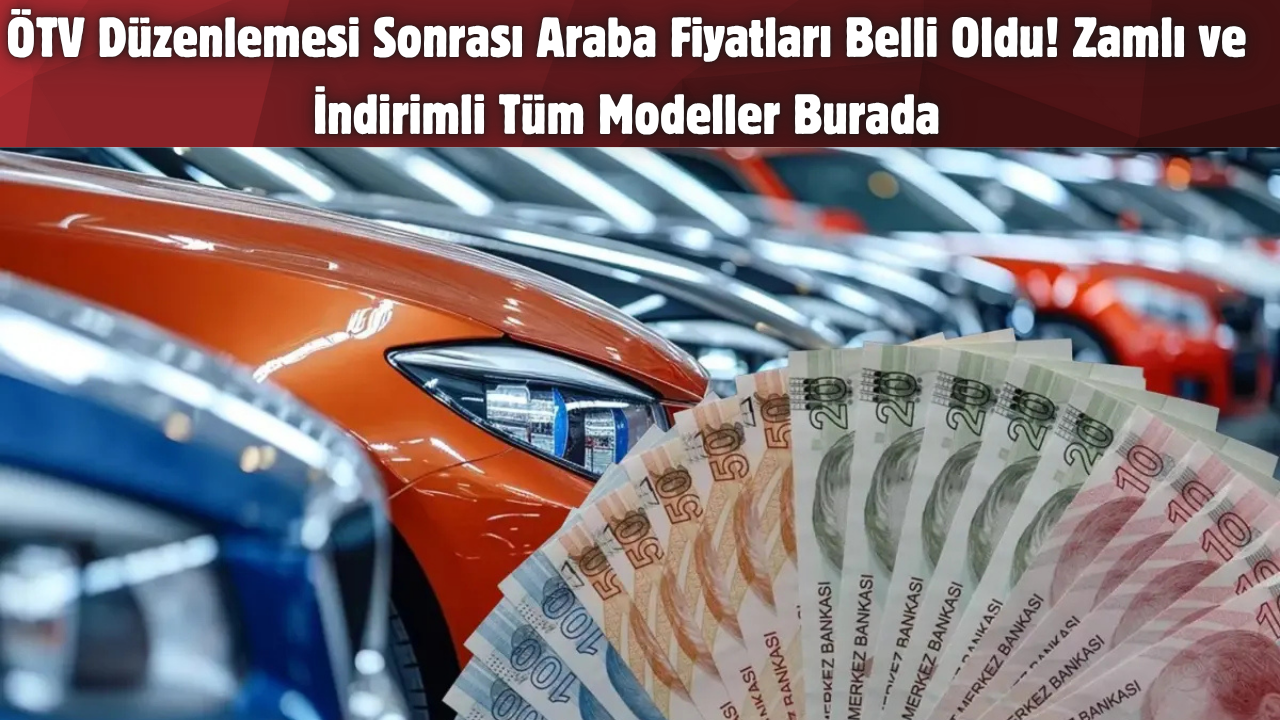 ÖTV Düzenlemesi Sonrası Araba Fiyatları Belli Oldu! Zamlı ve İndirimli Tüm Modeller Burada