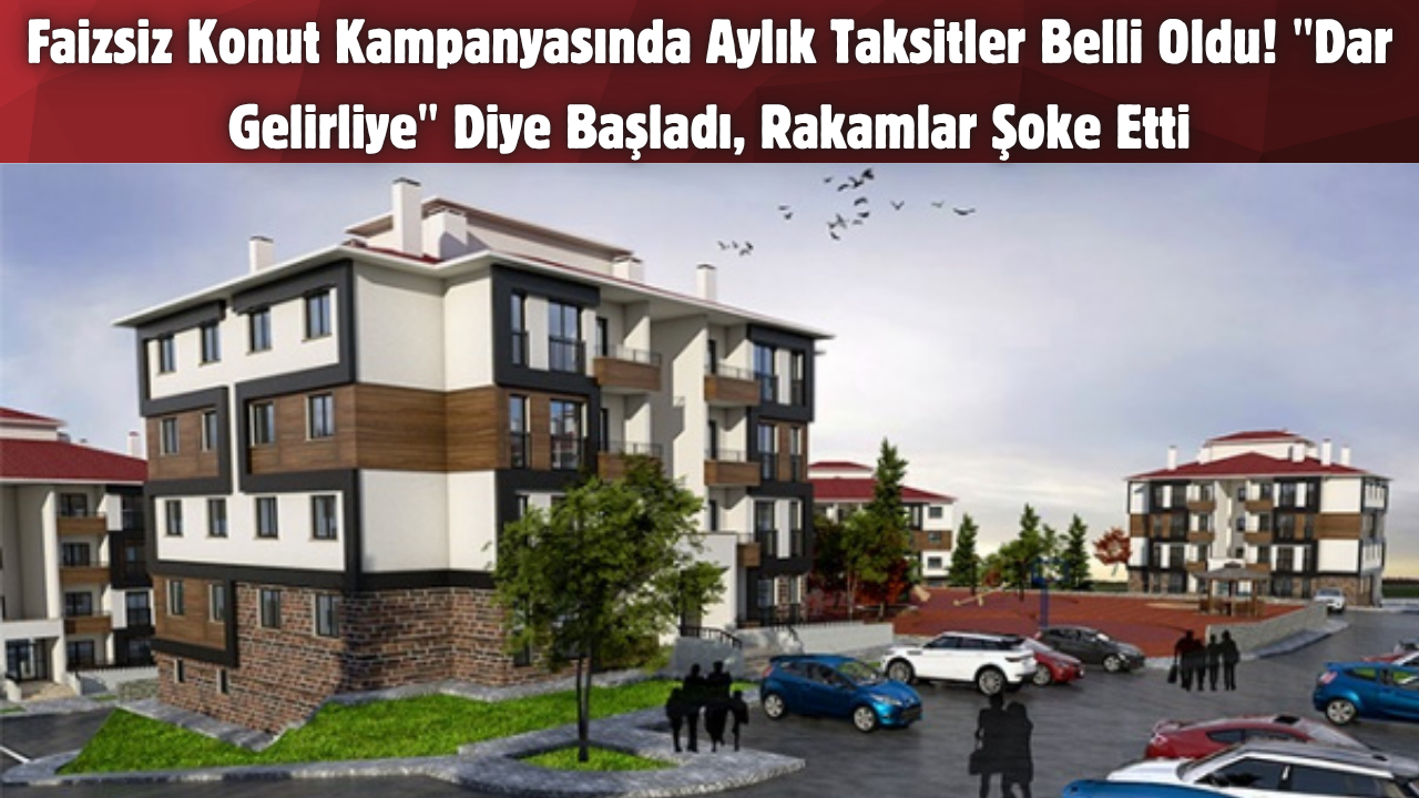 Faizsiz Konut Kampanyasında Aylık Taksitler Belli Oldu! “Dar Gelirliye” Diye Başladı, Rakamlar Şoke Etti