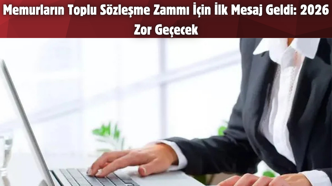 Memurların Toplu Sözleşme Zammı İçin İlk Mesaj Geldi: 2026 Zor Geçecek