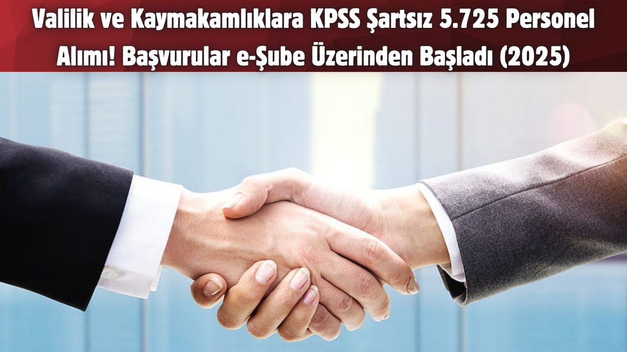 Valilik ve Kaymakamlıklara KPSS Şartsız 5.725 Personel Alımı! Başvurular e-Şube Üzerinden Başladı (2025)