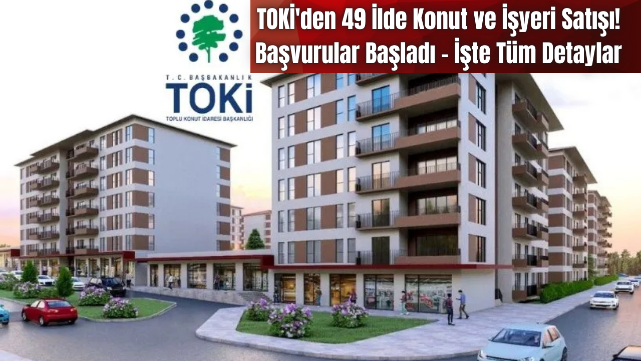 TOKİ’den 49 İlde Konut ve İşyeri Satışı! Başvurular Başladı – İşte Tüm Detaylar