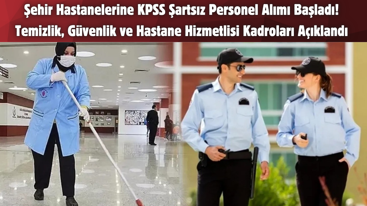 Şehir Hastanelerine KPSS Şartsız Personel Alımı Başladı! Temizlik, Güvenlik ve Hastane Hizmetlisi Kadroları Açıklandı