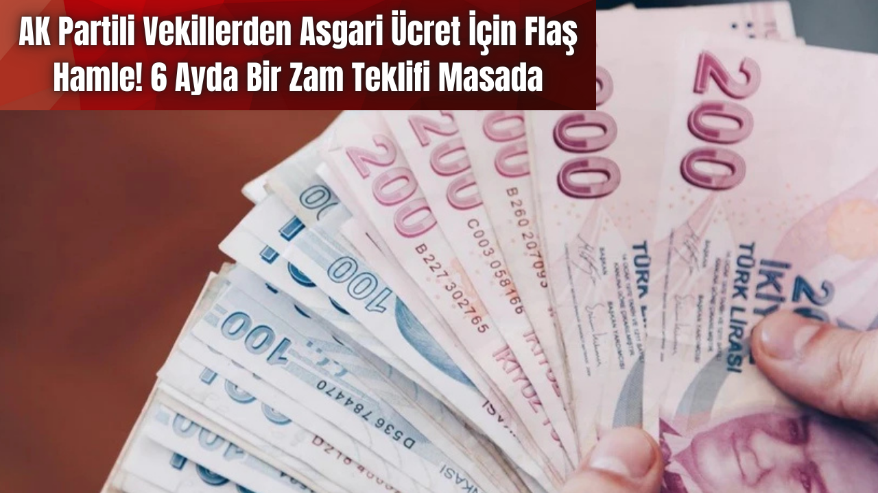 AK Partili Vekillerden Asgari Ücret İçin Flaş Hamle! 6 Ayda Bir Zam Teklifi Masada
