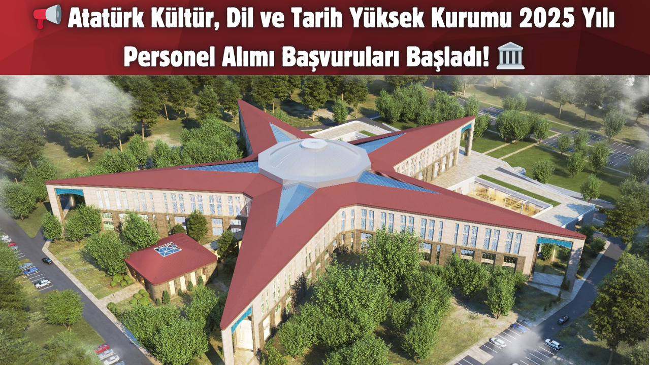 Atatürk Kültür, Dil ve Tarih Yüksek Kurumu 2025 Yılı Personel Alımı Başvuruları Başladı!