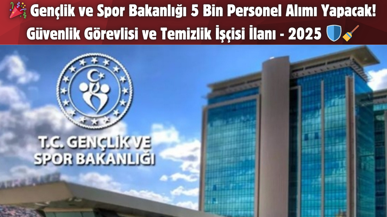 Gençlik ve Spor Bakanlığı 5 Bin Personel Alımı Yapacak! Güvenlik Görevlisi ve Temizlik İşçisi İlanı – 2025