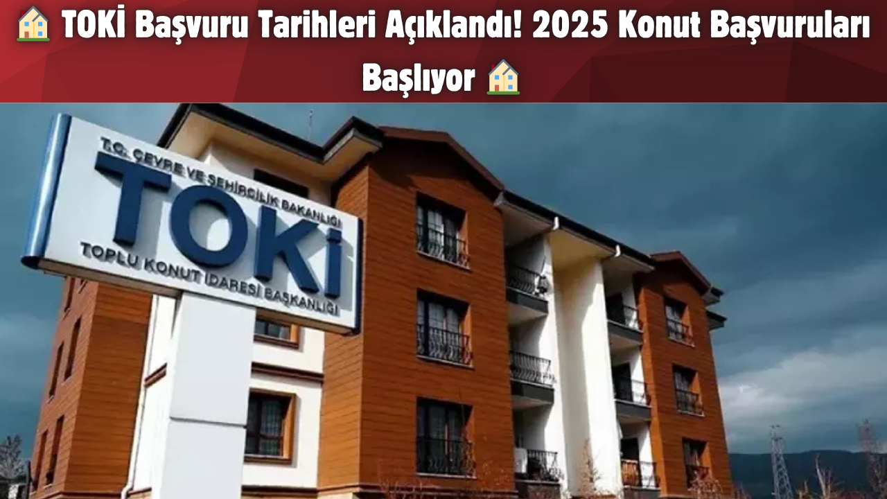 TOKİ Başvuru Tarihleri Açıklandı! 2025 Konut Başvuruları Başlıyor