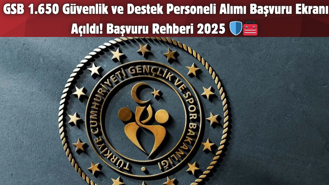 GSB 1.650 Güvenlik ve Destek Personeli Alımı Başvuru Ekranı Açıldı! Başvuru Rehberi 2025 🛡️🧰