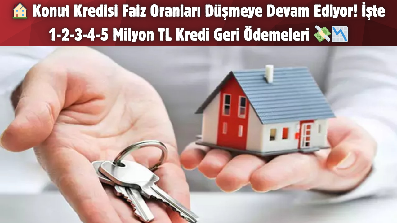 Konut Kredisi Faiz Oranları Düşmeye Devam Ediyor! İşte 1-2-3-4-5 Milyon TL Kredi Geri Ödemeleri 💸📉