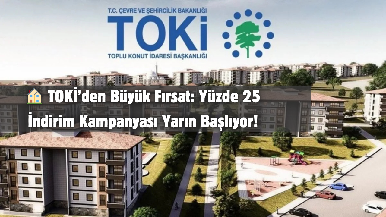 🏠 TOKİ’den Büyük Fırsat: Yüzde 25 İndirim Kampanyası Yarın Başlıyor!
