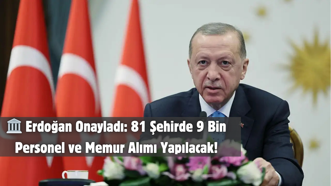 🏛️ Erdoğan Onayladı: 81 Şehirde 9 Bin Personel ve Memur Alımı Yapılacak!