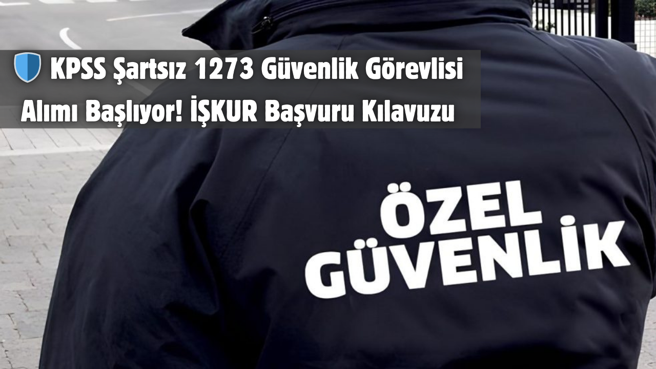 🛡️ KPSS Şartsız 1273 Güvenlik Görevlisi Alımı Başlıyor! İŞKUR Başvuru Kılavuzu