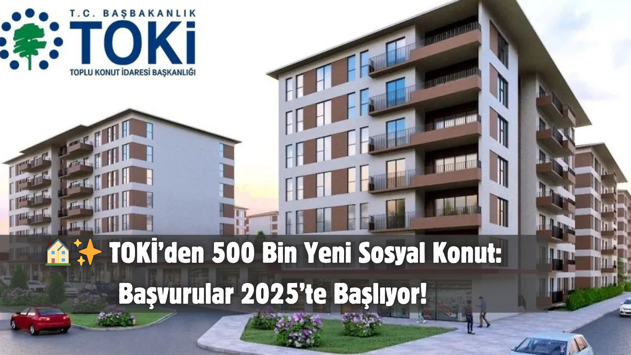 🏠✨ TOKİ’den 500 Bin Yeni Sosyal Konut: Başvurular 2025’te Başlıyor!