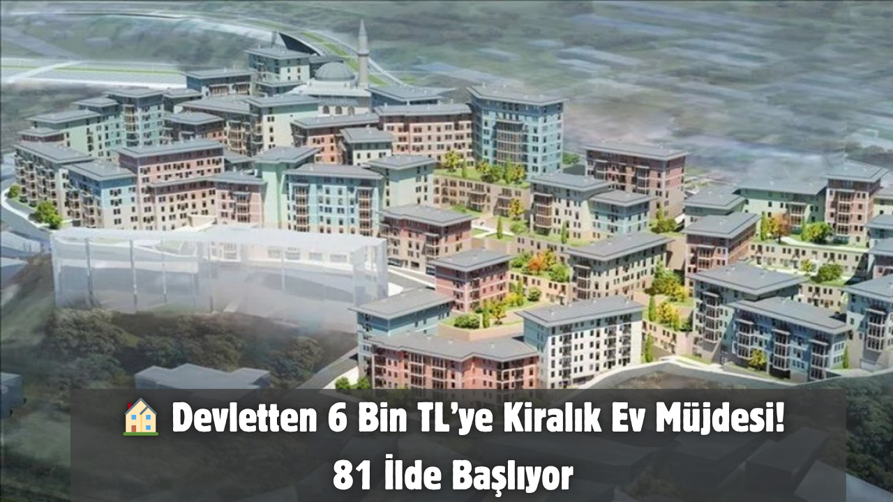 🏠 Devletten 6 Bin TL’ye Kiralık Ev Müjdesi! 81 İlde Başlıyor