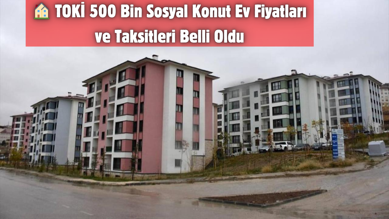🏠 TOKİ 500 Bin Sosyal Konut Ev Fiyatları ve Taksitleri Belli Oldu