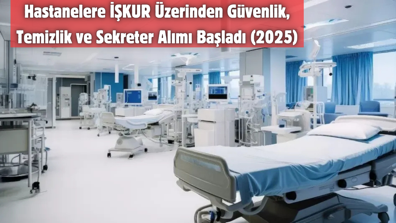 Hastanelere İŞKUR Üzerinden Güvenlik, Temizlik ve Sekreter Alımı Başladı (2025)