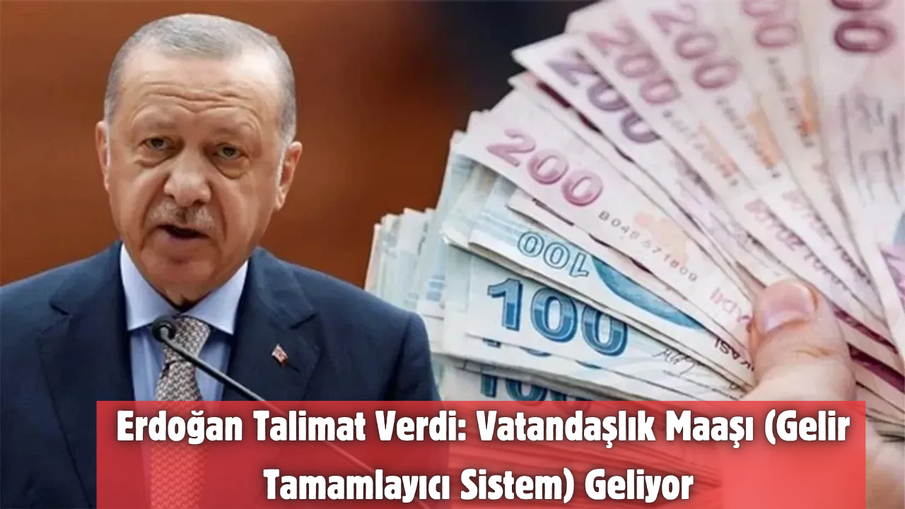 Erdoğan Talimat Verdi: Vatandaşlık Maaşı (Gelir Tamamlayıcı Sistem) Geliyor